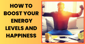 Read more about the article How to Boost Your Energy Levels and Happiness